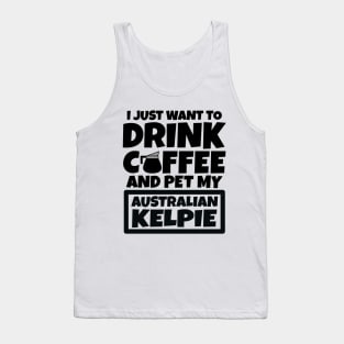 I just want to drink coffee and pet my Australian Kelpie Tank Top